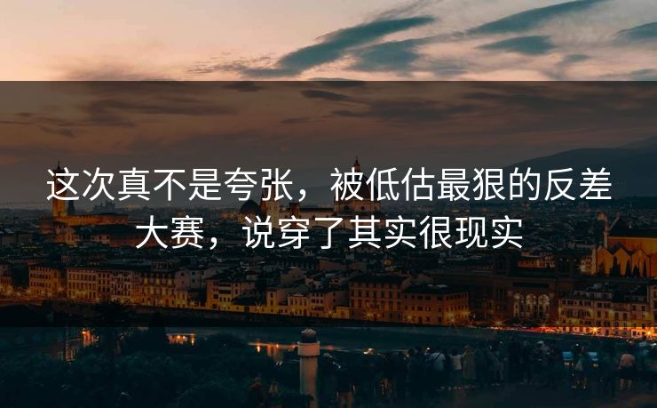 这次真不是夸张，被低估最狠的反差大赛，说穿了其实很现实