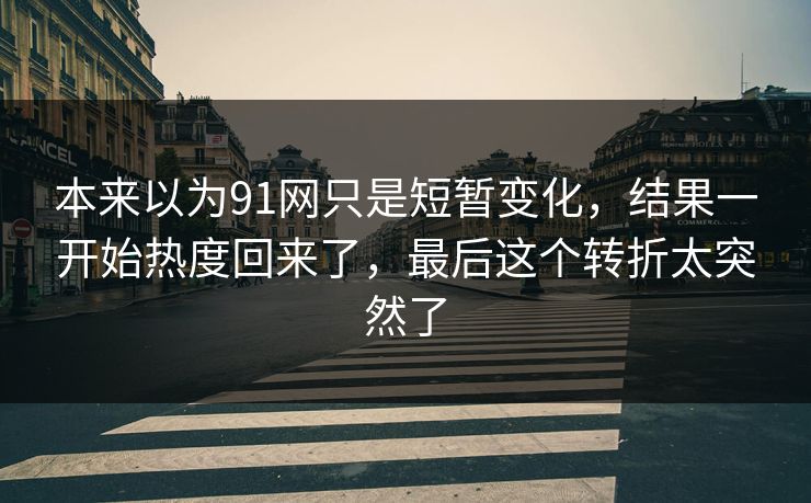 本来以为91网只是短暂变化，结果一开始热度回来了，最后这个转折太突然了