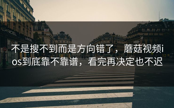 不是搜不到而是方向错了，蘑菇视频ios到底靠不靠谱，看完再决定也不迟