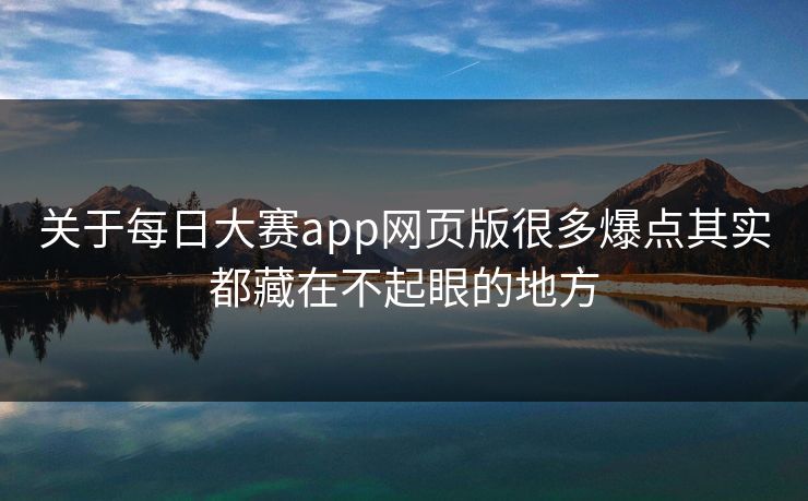 关于每日大赛app网页版很多爆点其实都藏在不起眼的地方