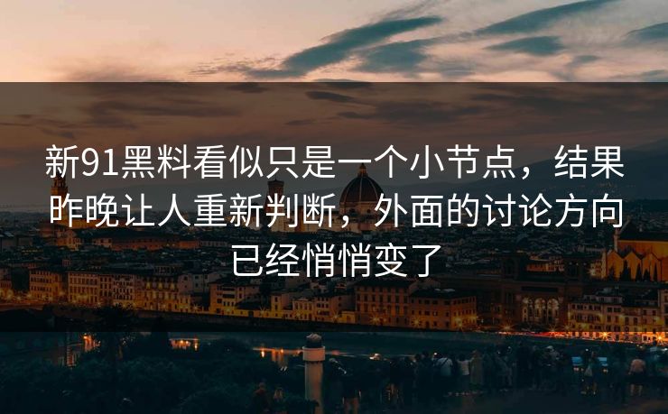 新91黑料看似只是一个小节点，结果昨晚让人重新判断，外面的讨论方向已经悄悄变了