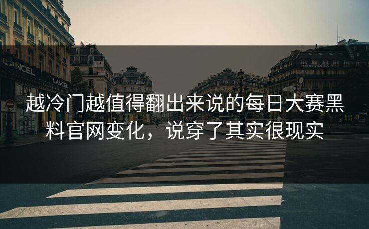 越冷门越值得翻出来说的每日大赛黑料官网变化，说穿了其实很现实