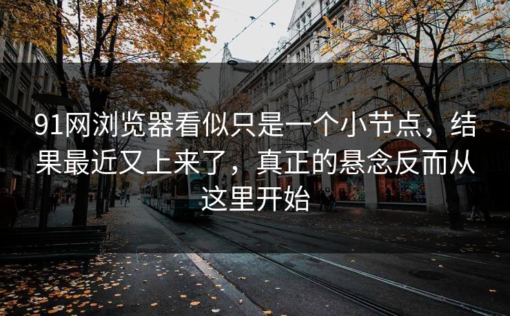 91网浏览器看似只是一个小节点，结果最近又上来了，真正的悬念反而从这里开始