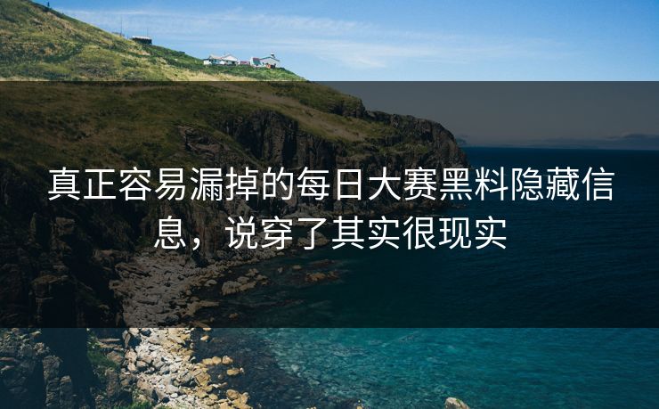 真正容易漏掉的每日大赛黑料隐藏信息，说穿了其实很现实